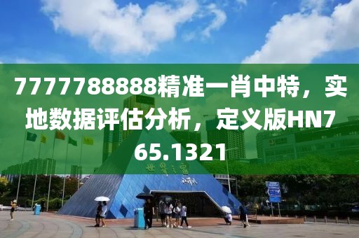 7777788888精准一肖中特，实地数据评估分析，定义版HN765.1321