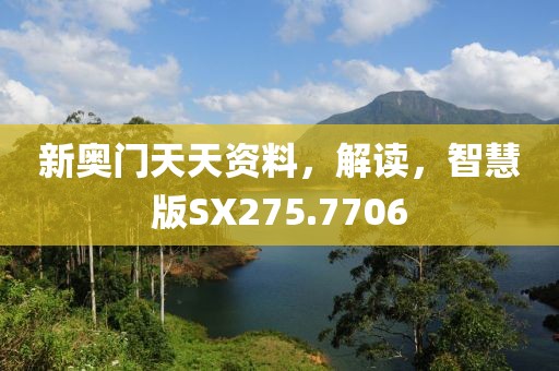 新奥门天天资料，解读，智慧版SX275.7706