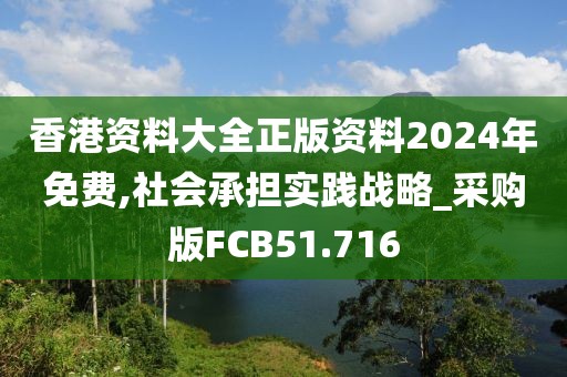 香港资料大全正版资料2024年免费,社会承担实践战略_采购版FCB51.716