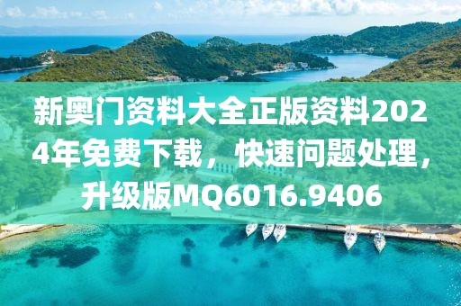 新奥门资料大全正版资料2024年免费下载，快速问题处理，升级版MQ6016.9406