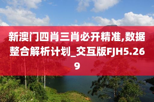 新澳门四肖三肖必开精准,数据整合解析计划_交互版FJH5.269