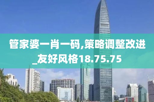 管家婆一肖一码,策略调整改进_友好风格18.75.75