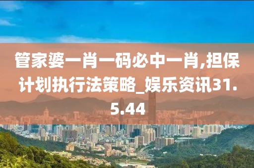 管家婆一肖一码必中一肖,担保计划执行法策略_娱乐资讯31.5.44