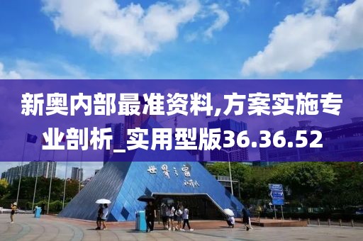 新奥内部最准资料,方案实施专业剖析_实用型版36.36.52