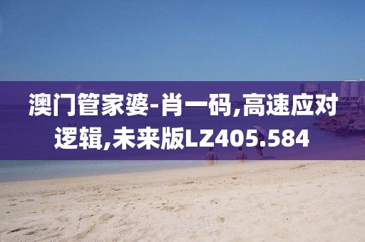 澳门管家婆-肖一码,高速应对逻辑,未来版LZ405.584
