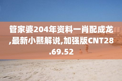 管家婆204年资料一肖配成龙,最新小熙解说,加强版CNT28.69.52