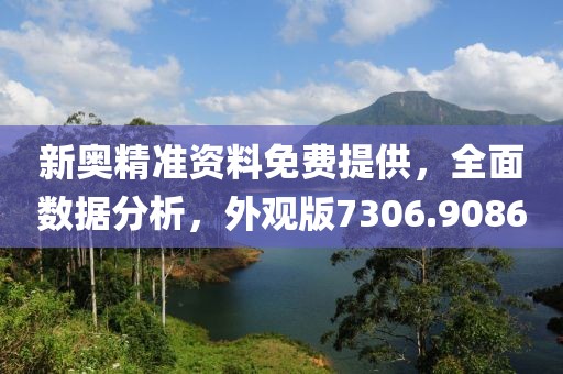 新奥精准资料免费提供，全面数据分析，外观版7306.9086