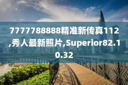 7777788888精准新传真112,秀人最新照片,Superior82.10.32