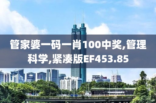 管家婆一码一肖100中奖,管理科学,紧凑版EF453.85