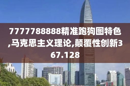 7777788888精准跑狗图特色,马克思主义理论,颠覆性创新367.128
