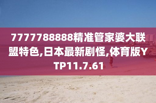 7777788888精准管家婆大联盟特色,日本最新剧怪,体育版YTP11.7.61