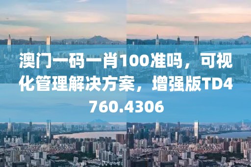 澳门一码一肖100准吗，可视化管理解决方案，增强版TD4760.4306