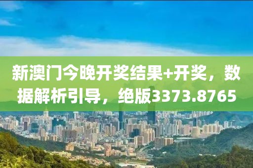 新澳门今晚开奖结果+开奖，数据解析引导，绝版3373.8765