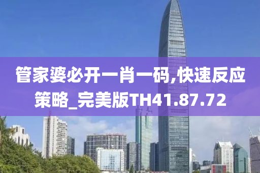 管家婆必开一肖一码,快速反应策略_完美版TH41.87.72