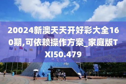20024新澳天天开好彩大全160期,可依赖操作方案_家庭版TXI50.479