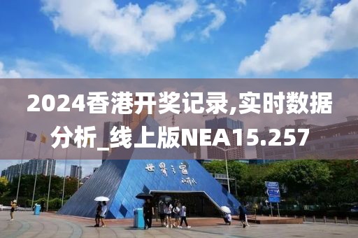 2024香港开奖记录,实时数据分析_线上版NEA15.257