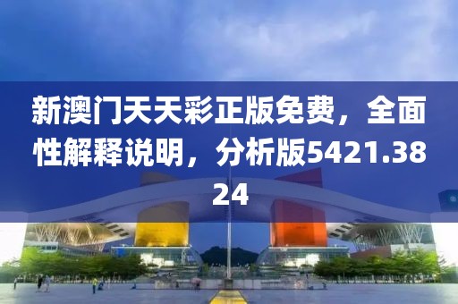 新澳门天天彩正版免费，全面性解释说明，分析版5421.3824