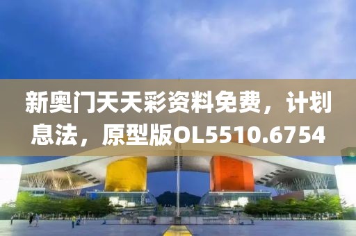新奥门天天彩资料免费，计划息法，原型版OL5510.6754