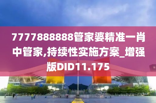 7777888888管家婆精准一肖中管家,持续性实施方案_增强版DID11.175