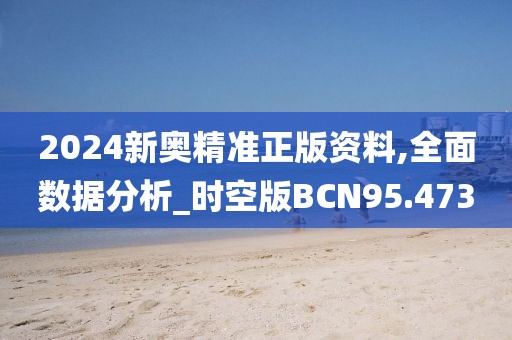 2024新奥精准正版资料,全面数据分析_时空版BCN95.473