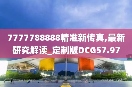 7777788888精准新传真,最新研究解读_定制版DCG57.97