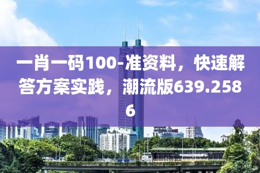 一肖一码100-准资料，快速解答方案实践，潮流版639.2586