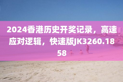 2024香港历史开奖记录，高速应对逻辑，快速版JK3260.1858