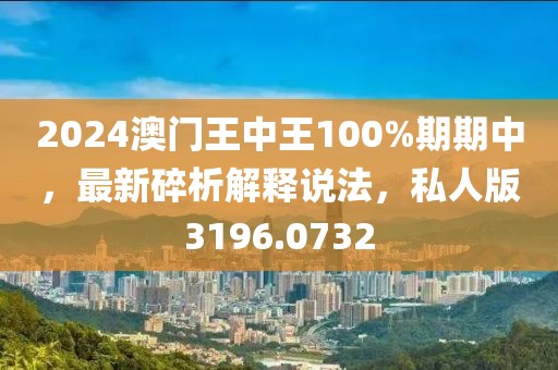 2024澳门王中王100%期期中，最新碎析解释说法，私人版3196.0732