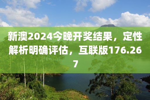 新澳2024今晚开奖结果，定性解析明确评估，互联版176.267