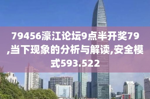79456濠江论坛9点半开奖79,当下现象的分析与解读,安全模式593.522