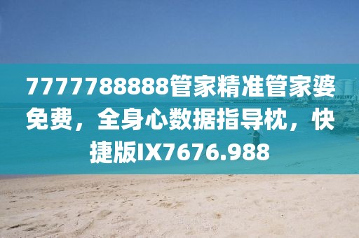 7777788888管家精准管家婆免费，全身心数据指导枕，快捷版IX7676.988