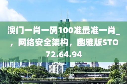澳门一肖一码100准最准一肖_，网络安全架构，幽雅版STO72.64.94