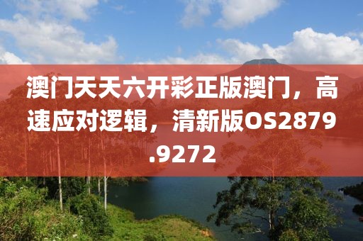 澳门天天六开彩正版澳门，高速应对逻辑，清新版OS2879.9272
