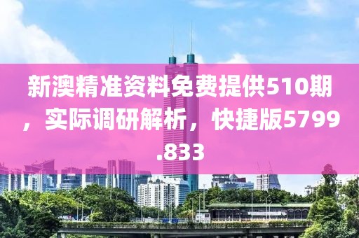 新澳精准资料免费提供510期，实际调研解析，快捷版5799.833
