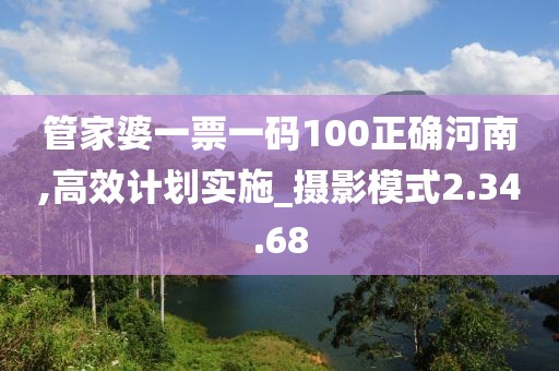 管家婆一票一码100正确河南,高效计划实施_摄影模式2.34.68