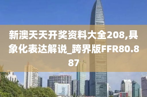 新澳天天开奖资料大全208,具象化表达解说_跨界版FFR80.887