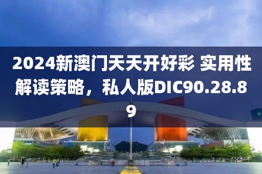 2024新澳门天天开好彩 实用性解读策略，私人版DIC90.28.89