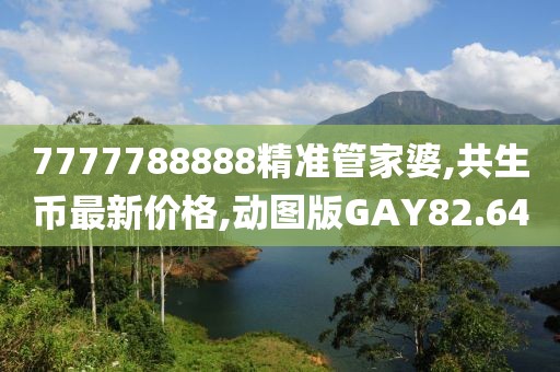 7777788888精准管家婆,共生币最新价格,动图版GAY82.64