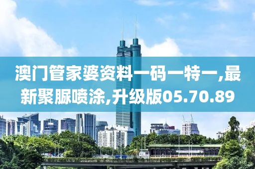 澳门管家婆资料一码一特一,最新聚脲喷涂,升级版05.70.89