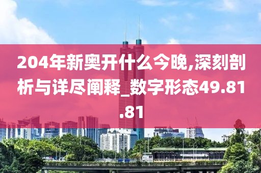 204年新奥开什么今晚,深刻剖析与详尽阐释_数字形态49.81.81
