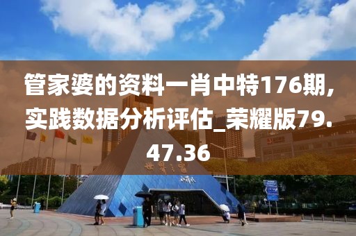 管家婆的资料一肖中特176期,实践数据分析评估_荣耀版79.47.36