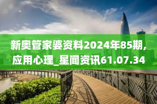 新奥管家婆资料2024年85期,应用心理_星闻资讯61.07.34