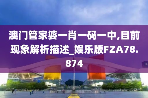 澳门管家婆一肖一码一中,目前现象解析描述_娱乐版FZA78.874