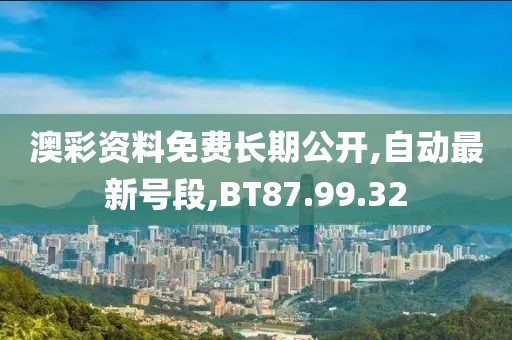澳彩资料免费长期公开,自动最新号段,BT87.99.32