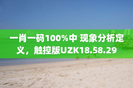 一肖一码100%中 现象分析定义，触控版UZK18.58.29