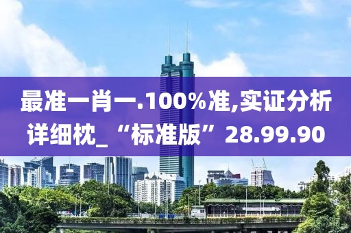 最准一肖一.100%准,实证分析详细枕_“标准版”28.99.90