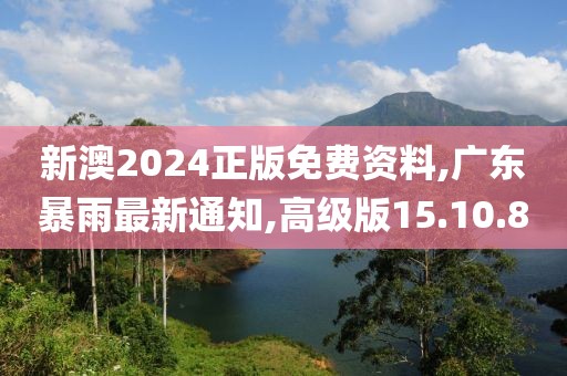 新澳2024正版免费资料,广东暴雨最新通知,高级版15.10.80