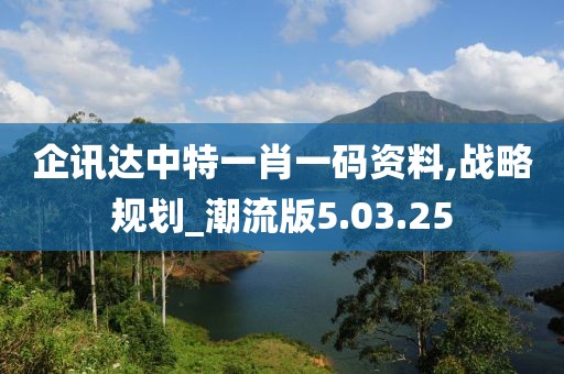 企讯达中特一肖一码资料,战略规划_潮流版5.03.25
