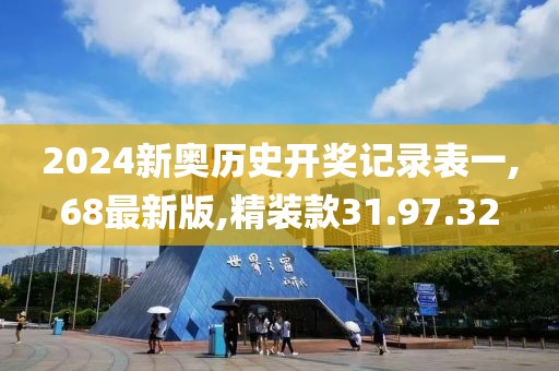 2024新奥历史开奖记录表一,68最新版,精装款31.97.32