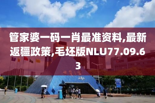 管家婆一码一肖最准资料,最新返疆政策,毛坯版NLU77.09.63